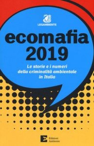 Ecomafia 2019. Le storie e i numeri della criminalit&agrave; ambientale in Italia
