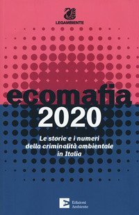 Ecomafia 2020. Le storie e i numeri della criminalit&agrave; ambientale in Italia