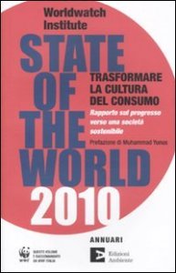 State of the world 2010. Trasformare la cultura del consumo. Rapporto sul progresso verso una societ&agrave; sostenibile