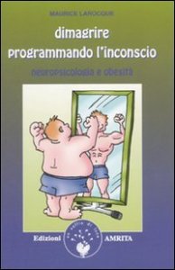 Dimagrire programmando l'inconscio. Neuropsicologia e obesit&agrave;