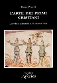 L'arte dei primi cristiani. L'eredit&agrave; culturale e la nuova fede