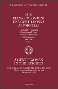 1899 Elina Colombini. Una gentil donna ai fornelli. Le ricette, i segreti, il mangiar di casa di mia nonna che per passione divenne cuoca