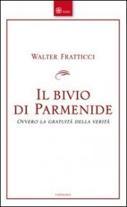 Il bivio di Parmenide. Ovvero la gratuit&agrave; della verit&agrave;