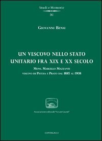 Un vescovo nello stato unitario fra XIX e XX secolo. Mons. Marcello Mazzanti vescovo di Pistoia e Prato dal 1885 al 1908