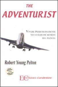 The adventurist. Vivere pericolosamente nei luoghi pi&ugrave; remoti del pianeta