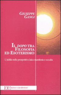 Il &laquo;dopo&raquo; tra filosofia ed esoterismo. L'aldil&agrave; nella prospettiva laica manifesta e occulta