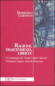 Ragione, trascendenza, libert&agrave;. Un'ontologia del &laquo;limite&raquo; e della &laquo;forma&raquo;: Martinetti, Jaspers, Hersch, Pareyson