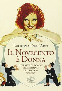 Il Novecento &egrave; donna. Ritratti di donne eccezionali del secolo scorso