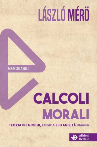 Calcoli morali. Teoria dei giochi, logica e fragilit&agrave; umana