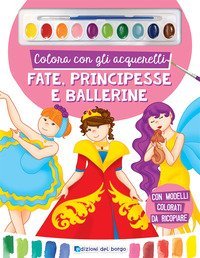 Colora con gli acquerelli. Fate, principesse e ballerine