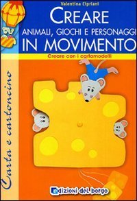Creare animali, giochi e personaggi. Ediz. illustrata