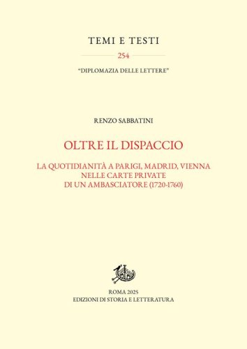Oltre il dispaccio. La quotidianit&agrave; a Parigi, Madrid, Vienna nelle carte private di un ambasciatore (1720-1760)