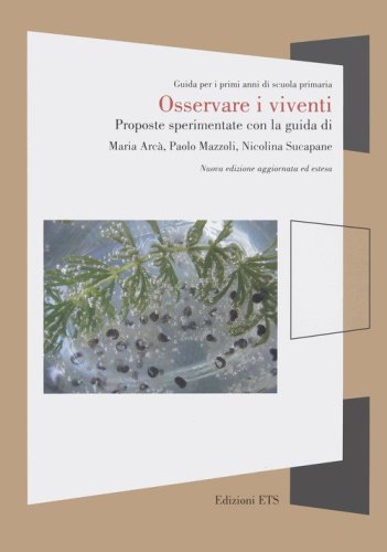 Osservare i viventi. Proposte sperimentate con la guida di Maria Arc&agrave;, Paolo Mazzoli, Nicolina Supacane