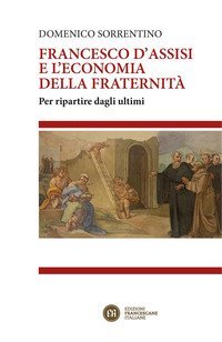 Francesco d'Assisi e l'economia della fraternit&agrave;. Per ripartire dagli ultimi