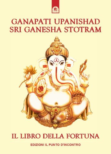 Ganapati Upanishad-Sri Ganesha Stotram. Il libro della fortuna