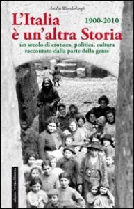 L'Italia &egrave; un'altra storia. Un secolo di cronaca, politica, cultura raccontati da parte della gente