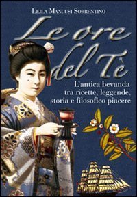 Le ore del t&egrave;. L'antica bevanda tra ricette, leggende, storia e filosofico piacere