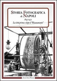 Storia fotografica di Napoli (1892-1921). La citt&agrave; prima e dopo il risanamento