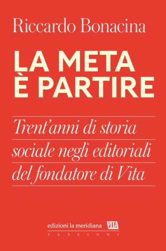 La meta &egrave; partire. Trent'anni di storia sociale negli editoriali del fondatore di Vita