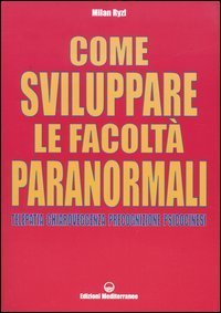 Come sviluppare le facolt&agrave; paranormali. Telepatia, chiaroveggenza, precognizione, psicocinesi