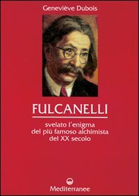 Fulcanelli. Svelato l'enigma del pi&ugrave; famoso alchimista del XX secolo