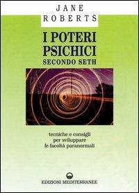 I poteri psichici secondo Seth. Tecniche e consigli per sviluppare le facolt&agrave; paranormali