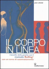 Il corpo in linea. I benefici della gravit&agrave; con il metodo Rolfing&reg;. Con un corso di autotrattamento