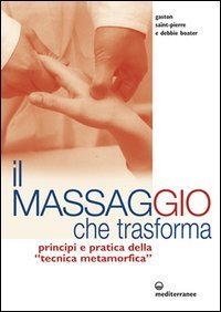 Il massaggio che trasforma. Principi e pratica della &laquo;tecnica metamorfica&raquo;