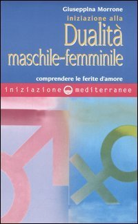 Iniziazione alla dualit&agrave; maschile-femminile. Comprendere le ferite d'amore