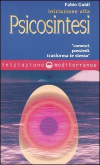 Iniziazione alla psicosintesi. &laquo;Conosci, possiedi, trasforma te stesso&raquo;