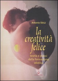 La creativit&agrave; felice. Teoria e prassi della formazione olistica