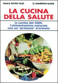 La cucina della salute. La cucina del 2000: l'alimentazione naturale con un &laquo;Profumo&raquo; d'Oriente