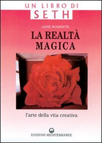 La realt&agrave; magica. Un libro di Seth. L'arte della vita creativa