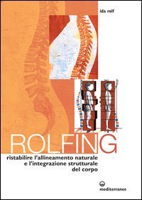Rolfing. Il metodo per ristabilire l'allineamento naturale e l'integrazione strutturale del corpo umano per ottenere vitalit&agrave; e benessere