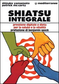 Shiatsu integrale. Pressione digitale e dieta per la salute e la vitalit&agrave;
