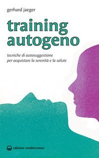 Training autogeno. Tecniche di autosuggestione per acquistare la serenit&agrave; e la salute