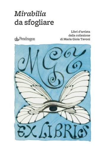 Mirabilia da sfogliare. Libri d'artista dalla collezione di Maria Gioia Tavoni
