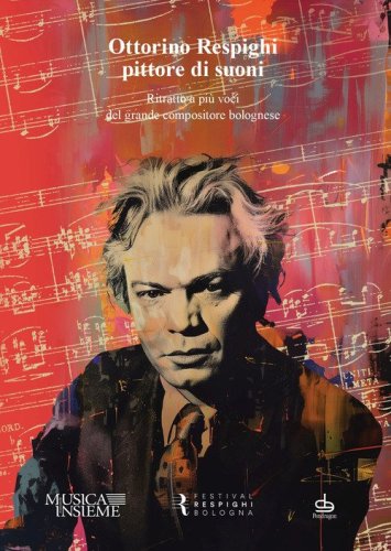 Ottorino Respighi pittore di suoni. Ritratto a pi&ugrave; voci del grande compositore bolognese