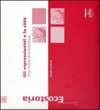 Gli espressionisti e la citt&agrave;. Testi teorici d'architettura