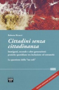 Cittadini senza cittadinanza. Immigrati, seconde e altre generazioni: pratiche quotidiane tra inclusione ed estreneit&agrave;. La questione dello &laquo;ius soli&raquo;
