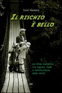 Il rischio &egrave; bello! La sfida educativa tra ragione, fede e testimonianza della verit&agrave;