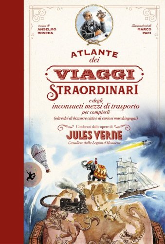 Atlante dei viaggi straordinari e degli inconsueti mezzi di trasporto per compierli (oltrech&eacute; di bizzarre citt&agrave; e di curiosi marchingegni) con brani dalle opere di Jules Verne