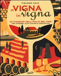 Di vigna in vigna. 40 itinerari nell'Italia del vino tra charnme, alta cucina e ospitalit&agrave;