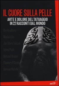 Il cuore sulla pelle - Arte e dolore del tatuaggio in 22 racconti dal mondo