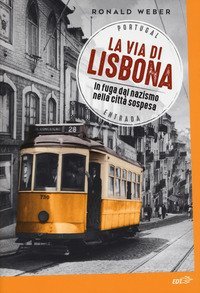 La via di Lisbona. In fuga dal nazismo nella citt&agrave; sospesa