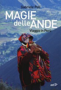 Magie delle Ande. Viaggio in Per&ugrave;