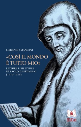 &laquo;Cos&igrave; il mondo &egrave; tutto mio&raquo;. Letture e riletture di Paolo Giustiniani (1476-1528)
