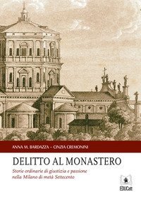 Delitto al monastero. Storie ordinarie di giustizia e passione nella Milano di met&agrave; Settecento