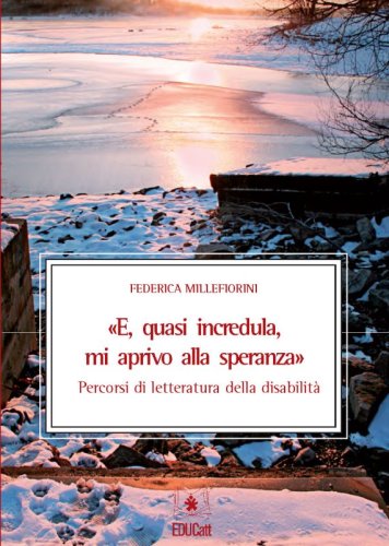 &laquo;E, quasi incredula, mi aprivo alla speranza&raquo;. Percorsi di letteratura della disabilit&agrave;