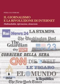 Il giornalismo e la rivoluzione di internet. Multimedialit&agrave;, informazione, democrazia